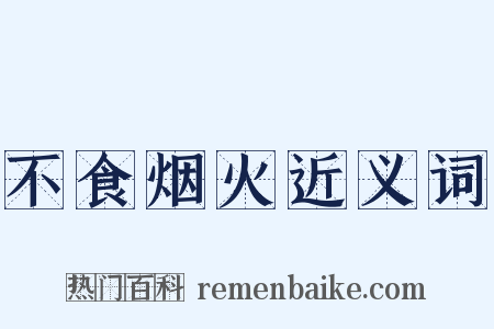 不食烟火近义词是什么意思的图片
